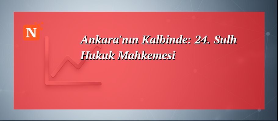 Ankara’nın Kalbinde: 24. Sulh Hukuk Mahkemesi