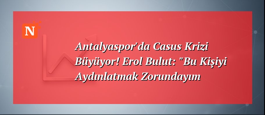 Antalyaspor’da Casus Krizi Büyüyor! Erol Bulut: “Bu Kişiyi Aydınlatmak Zorundayım