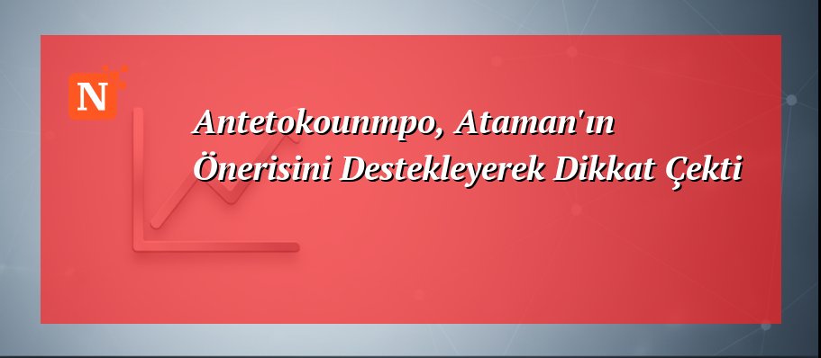 Antetokounmpo, Ataman’ın Önerisini Destekleyerek Dikkat Çekti
