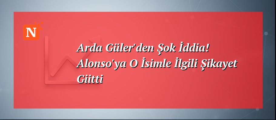 Arda Güler’den Şok İddia! Alonso’ya O İsimle İlgili Şikayet Giitti