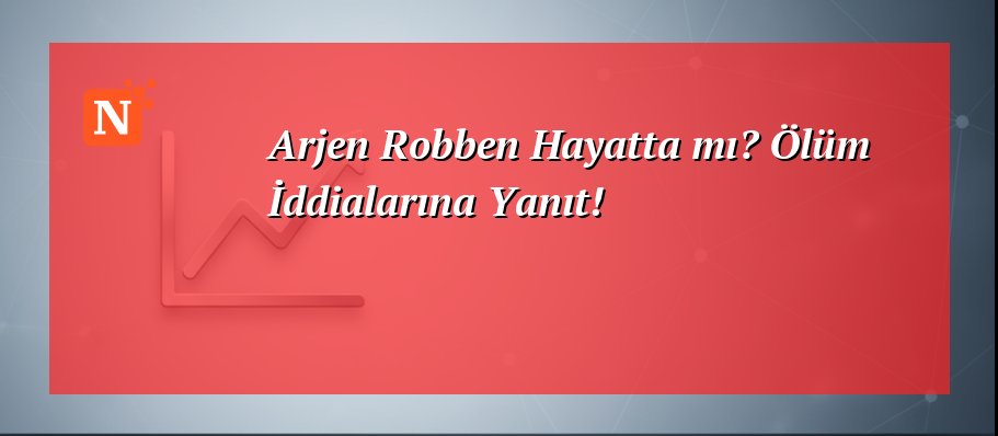 Arjen Robben Hayatta mı? Ölüm İddialarına Yanıt!