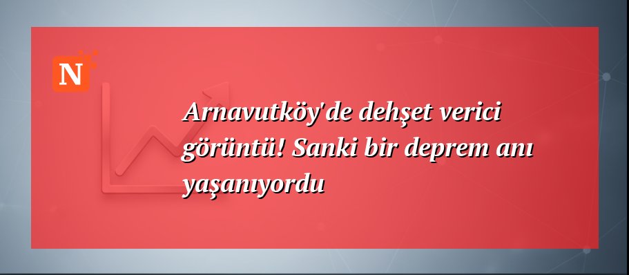 Arnavutköy’de dehşet verici görüntü! Sanki bir deprem anı yaşanıyordu