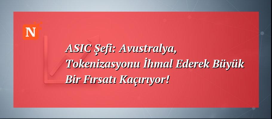 ASIC Şefi: Avustralya, Tokenizasyonu İhmal Ederek Büyük Bir Fırsatı Kaçırıyor!