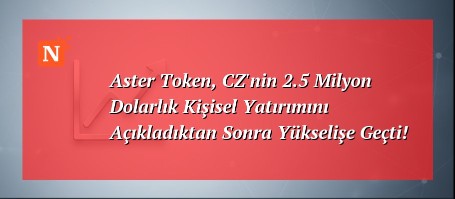 Aster Token, CZ’nin 2.5 Milyon Dolarlık Kişisel Yatırımını Açıkladıktan Sonra Yükselişe Geçti!