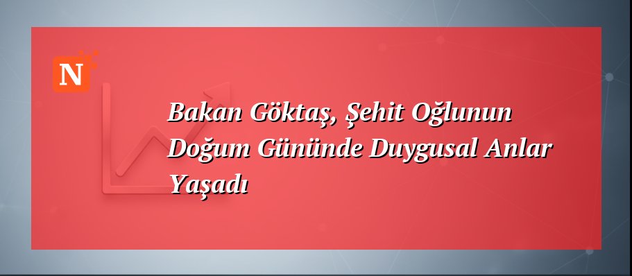 Bakan Göktaş, Şehit Oğlunun Doğum Gününde Duygusal Anlar Yaşadı