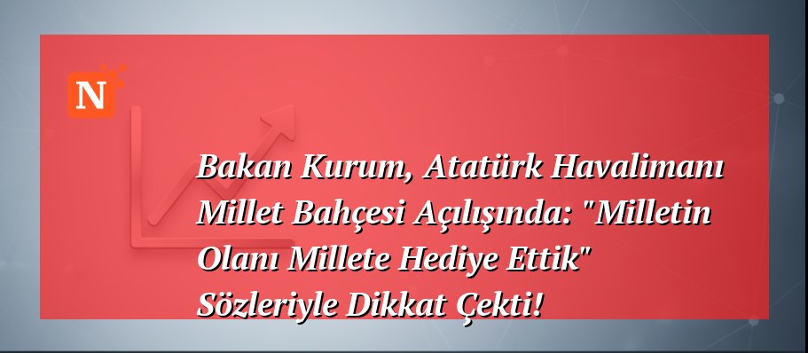 Bakan Kurum, Atatürk Havalimanı Millet Bahçesi Açılışında: “Milletin Olanı Millete Hediye Ettik” Sözleriyle Dikkat Çekti!