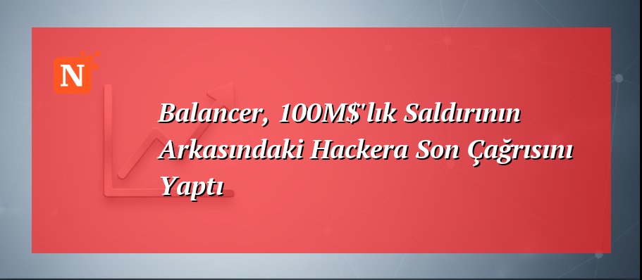 Balancer, 100M$’lık Saldırının Arkasındaki Hackera Son Çağrısını Yaptı