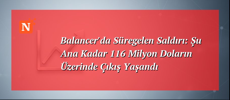 Balancer’da Süregelen Saldırı: Şu Ana Kadar 116 Milyon Doların Üzerinde Çıkış Yaşandı