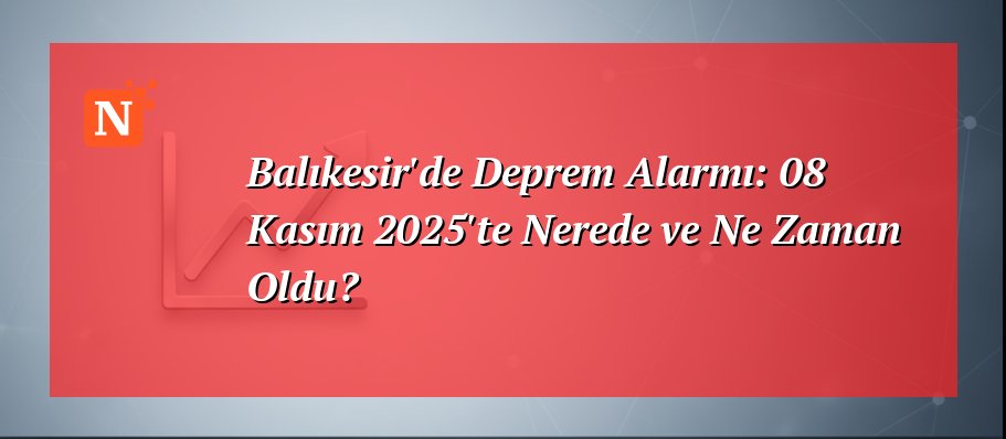 Balıkesir’de Deprem Alarmı: 08 Kasım 2025’te Nerede ve Ne Zaman Oldu?