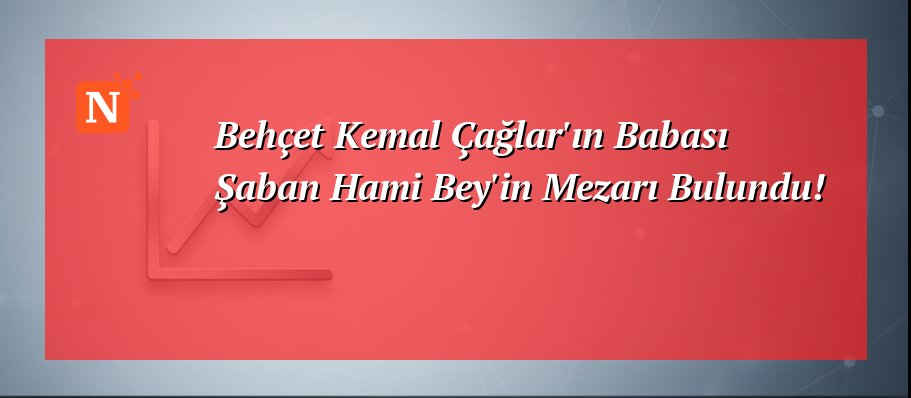 Behçet Kemal Çağlar’ın Babası Şaban Hami Bey’in Mezarı Bulundu!