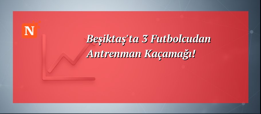 Beşiktaş’ta 3 Futbolcudan Antrenman Kaçamağı!