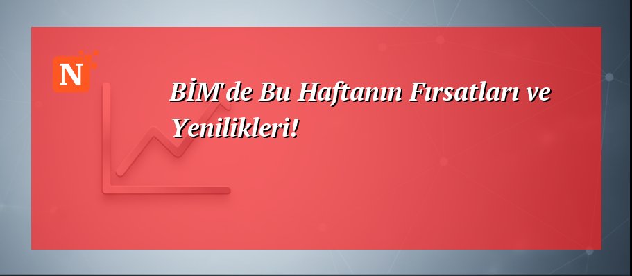 BİM’de Bu Haftanın Fırsatları ve Yenilikleri!