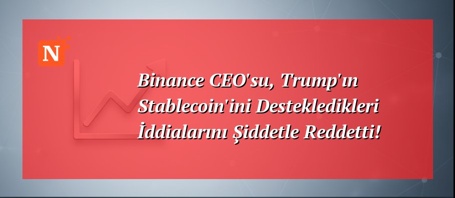 Binance CEO’su, Trump’ın Stablecoin’ini Destekledikleri İddialarını Şiddetle Reddetti!