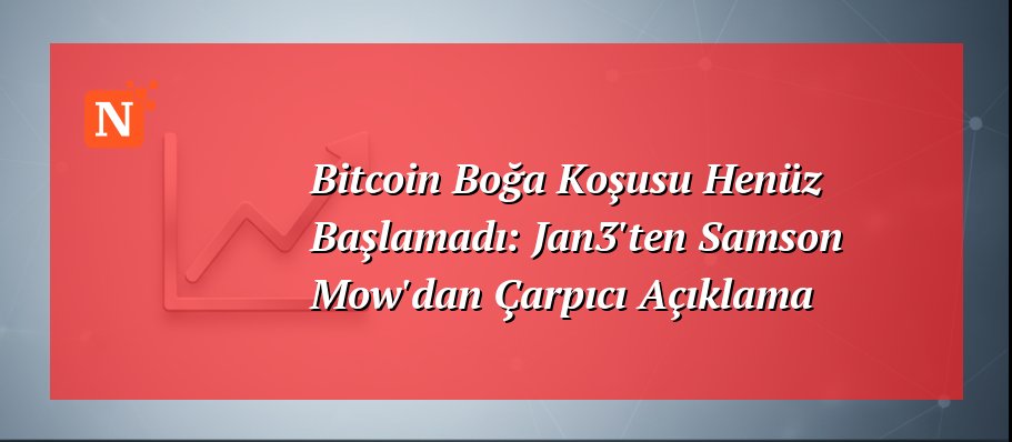 Bitcoin Boğa Koşusu Henüz Başlamadı: Jan3’ten Samson Mow’dan Çarpıcı Açıklama