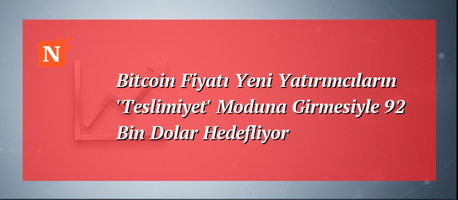 Bitcoin Fiyatı Yeni Yatırımcıların ‘Teslimiyet’ Moduna Girmesiyle 92 Bin Dolar Hedefliyor