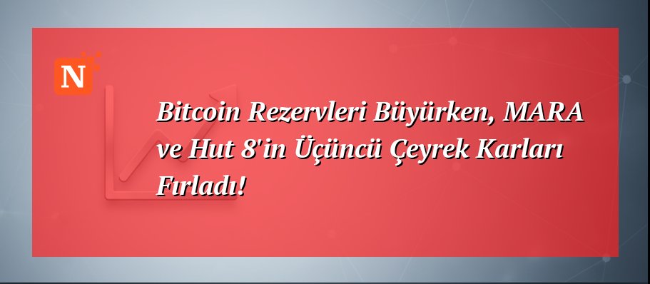 Bitcoin Rezervleri Büyürken, MARA ve Hut 8’in Üçüncü Çeyrek Karları Fırladı!