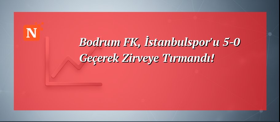 Bodrum FK, İstanbulspor’u 5-0 Geçerek Zirveye Tırmandı!