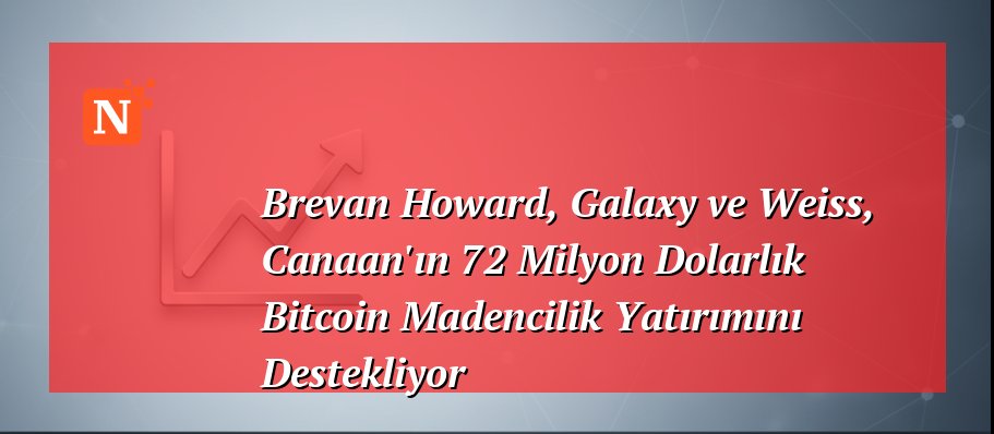Brevan Howard, Galaxy ve Weiss, Canaan’ın 72 Milyon Dolarlık Bitcoin Madencilik Yatırımını Destekliyor