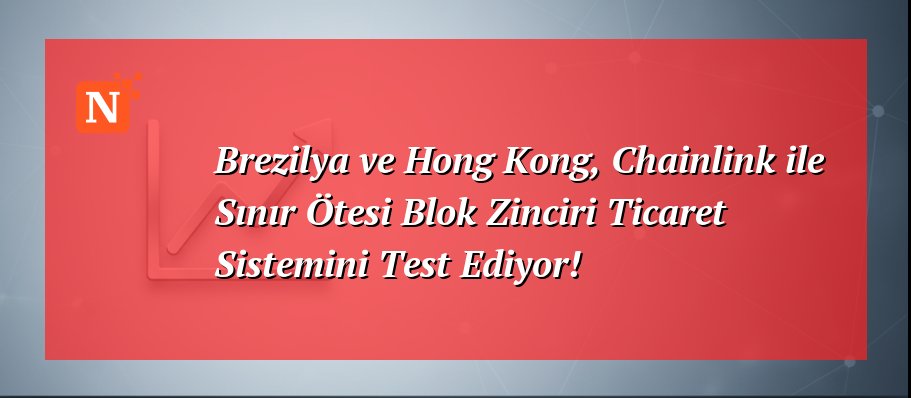 Brezilya ve Hong Kong, Chainlink ile Sınır Ötesi Blok Zinciri Ticaret Sistemini Test Ediyor!