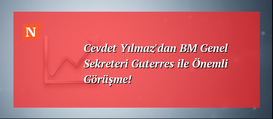 Cevdet Yılmaz’dan BM Genel Sekreteri Guterres ile Önemli Görüşme!