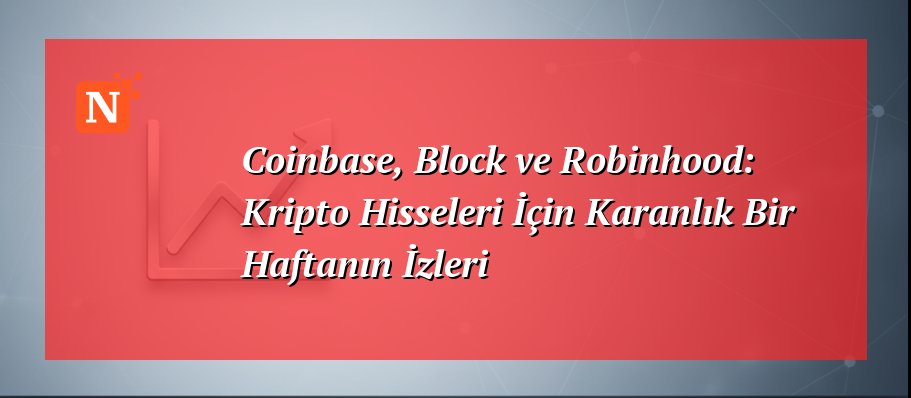 Coinbase, Block ve Robinhood: Kripto Hisseleri İçin Karanlık Bir Haftanın İzleri
