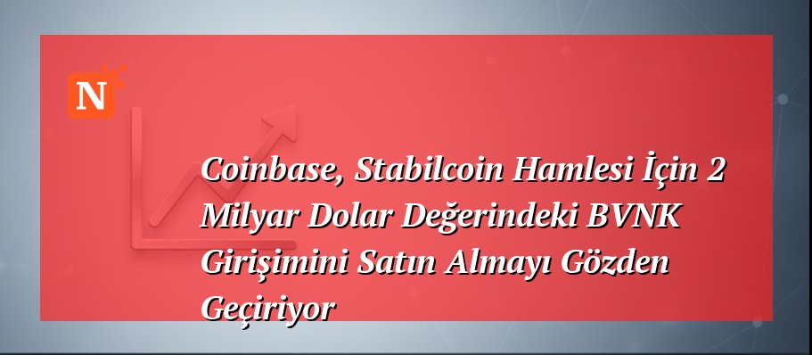 Coinbase, Stabilcoin Hamlesi İçin 2 Milyar Dolar Değerindeki BVNK Girişimini Satın Almayı Gözden Geçiriyor