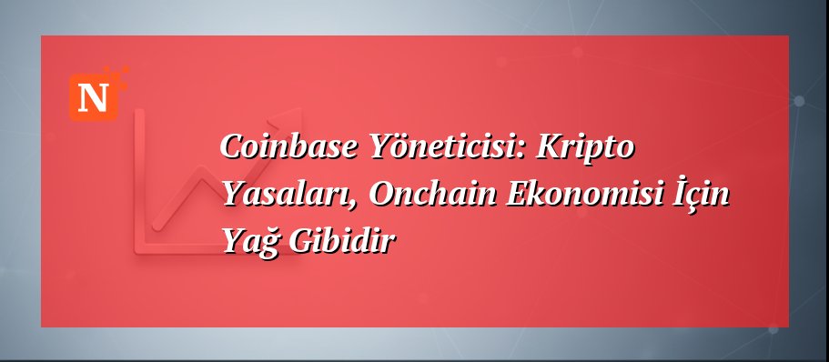 Coinbase Yöneticisi: Kripto Yasaları, Onchain Ekonomisi İçin Yağ Gibidir