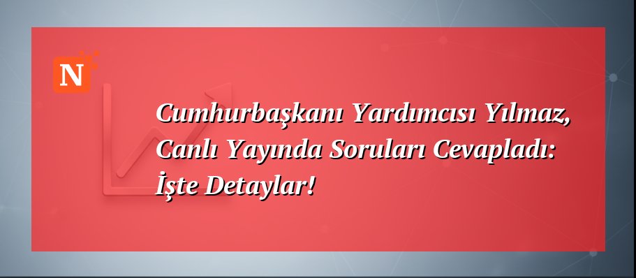 Cumhurbaşkanı Yardımcısı Yılmaz, Canlı Yayında Soruları Cevapladı: İşte Detaylar!