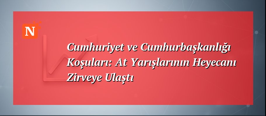 Cumhuriyet ve Cumhurbaşkanlığı Koşuları: At Yarışlarının Heyecanı Zirveye Ulaştı