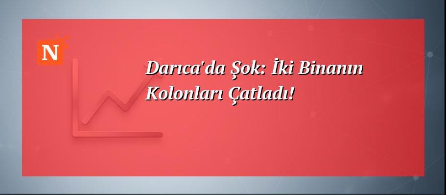 Darıca’da Şok: İki Binanın Kolonları Çatladı!