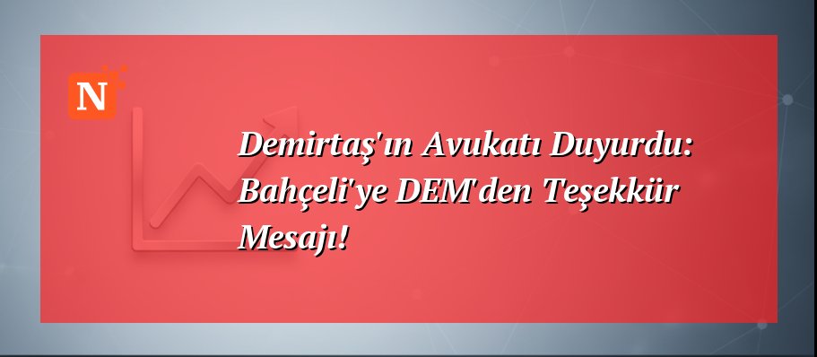 Demirtaş’ın Avukatı Duyurdu: Bahçeli’ye DEM’den Teşekkür Mesajı!