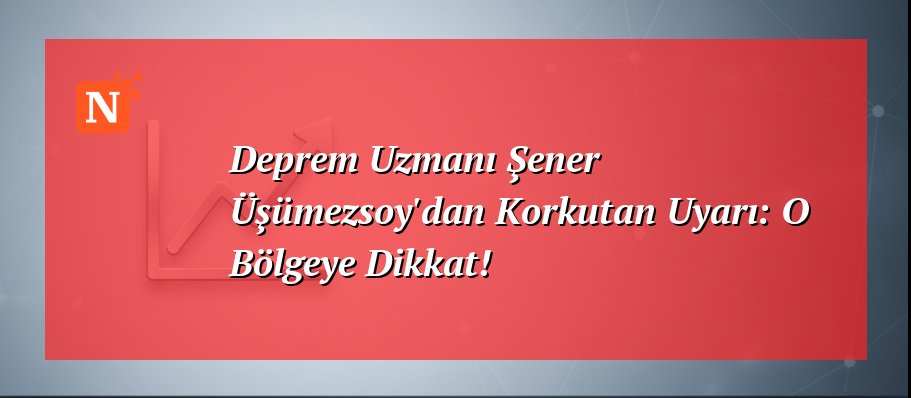 Deprem Uzmanı Şener Üşümezsoy’dan Korkutan Uyarı: O Bölgeye Dikkat!