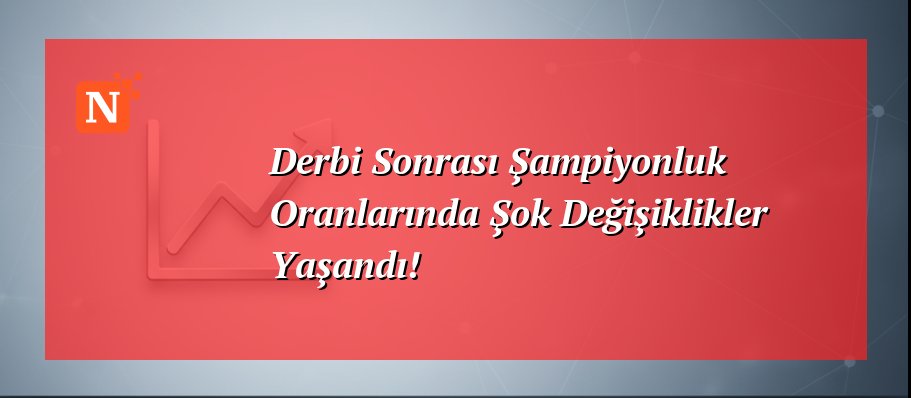 Derbi Sonrası Şampiyonluk Oranlarında Şok Değişiklikler Yaşandı!