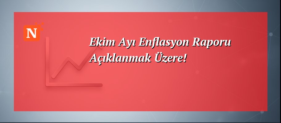 Ekim Ayı Enflasyon Raporu Açıklanmak Üzere!