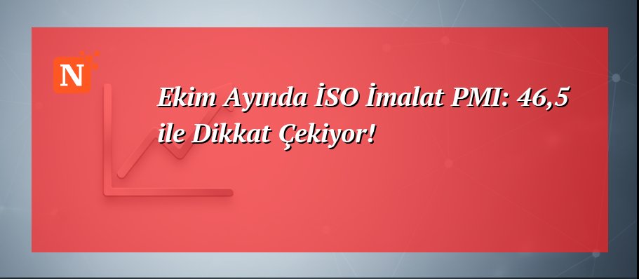 Ekim Ayında İSO İmalat PMI: 46,5 ile Dikkat Çekiyor!