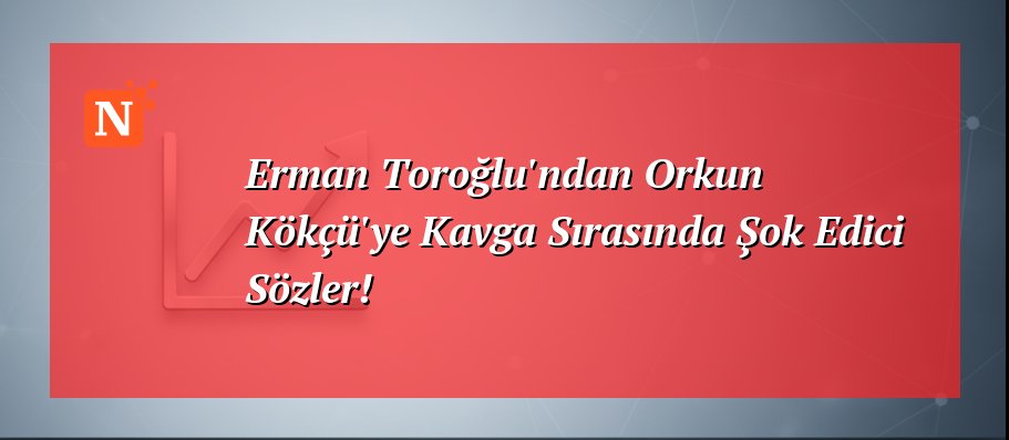 Erman Toroğlu’ndan Orkun Kökçü’ye Kavga Sırasında Şok Edici Sözler!