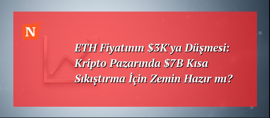 ETH Fiyatının $3K’ya Düşmesi: Kripto Pazarında $7B Kısa Sıkıştırma İçin Zemin Hazır mı?