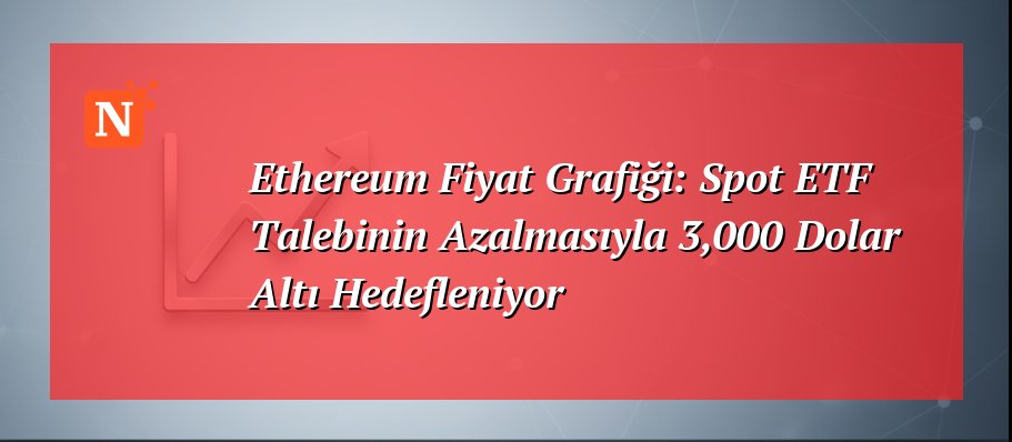 Ethereum Fiyat Grafiği: Spot ETF Talebinin Azalmasıyla 3,000 Dolar Altı Hedefleniyor