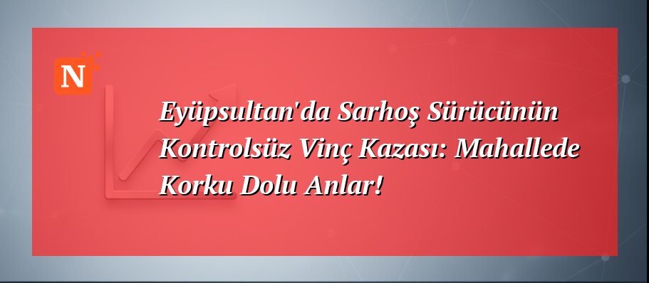 Eyüpsultan’da Sarhoş Sürücünün Kontrolsüz Vinç Kazası: Mahallede Korku Dolu Anlar!