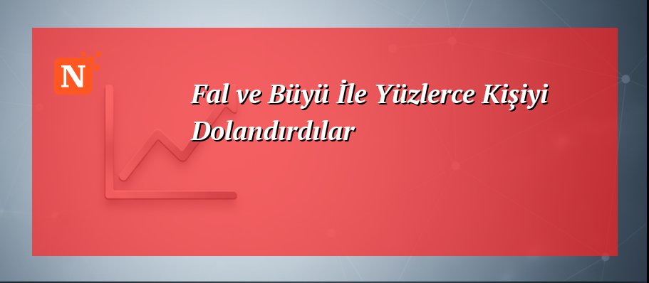 Fal ve Büyü İle Yüzlerce Kişiyi Dolandırdılar