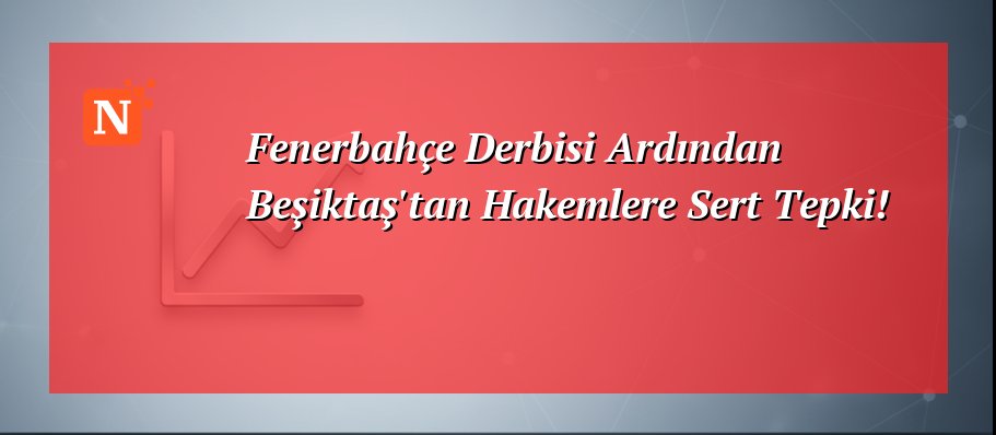 Fenerbahçe Derbisi Ardından Beşiktaş’tan Hakemlere Sert Tepki!