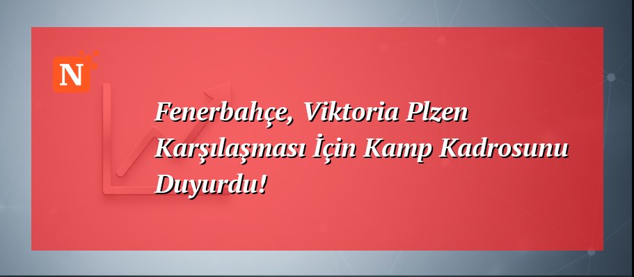 Fenerbahçe, Viktoria Plzen Karşılaşması İçin Kamp Kadrosunu Duyurdu!