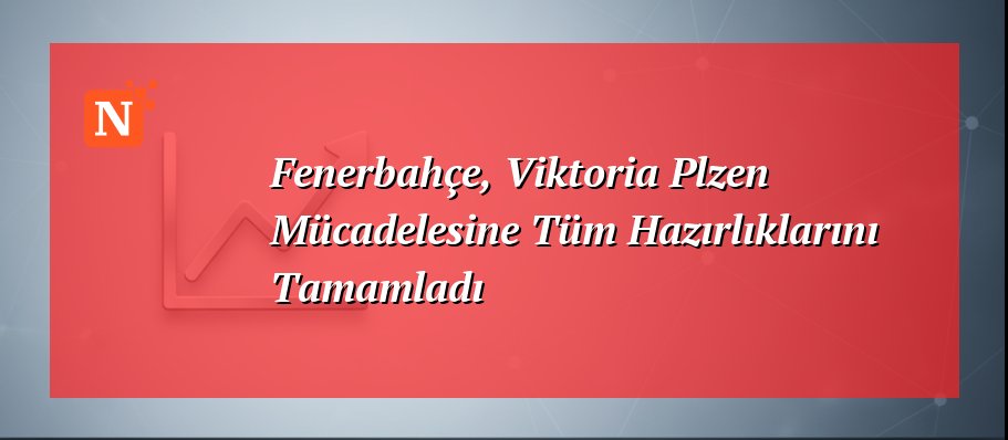 Fenerbahçe, Viktoria Plzen Mücadelesine Tüm Hazırlıklarını Tamamladı