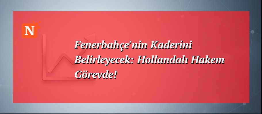 Fenerbahçe’nin Kaderini Belirleyecek: Hollandalı Hakem Görevde!
