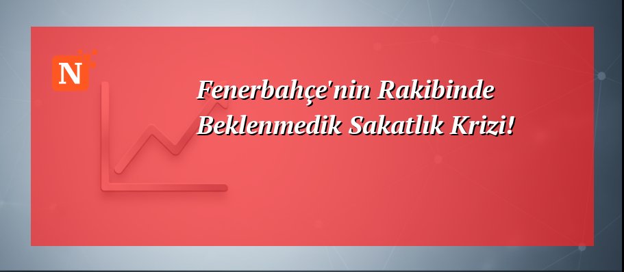 Fenerbahçe’nin Rakibinde Beklenmedik Sakatlık Krizi!
