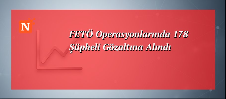 FETÖ Operasyonlarında 178 Şüpheli Gözaltına Alındı