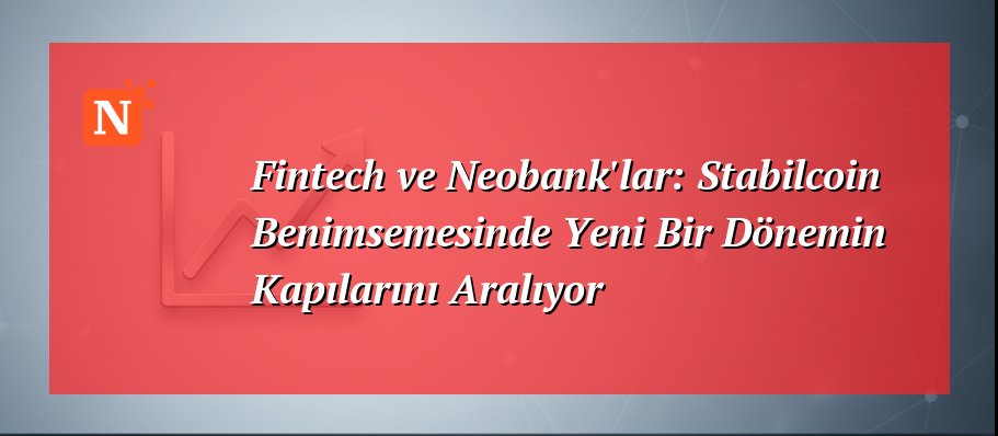 Fintech ve Neobank’lar: Stabilcoin Benimsemesinde Yeni Bir Dönemin Kapılarını Aralıyor