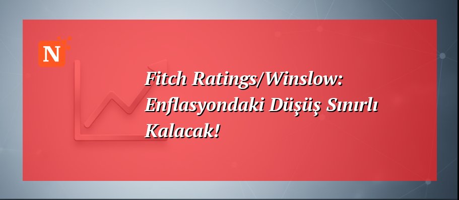 Fitch Ratings/Winslow: Enflasyondaki Düşüş Sınırlı Kalacak!