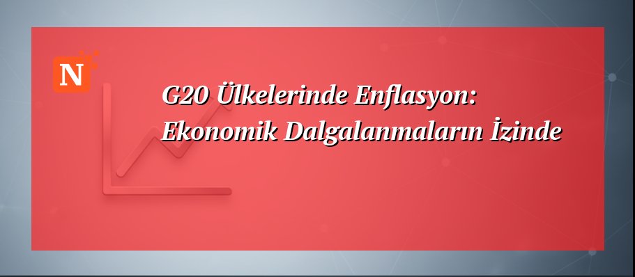G20 Ülkelerinde Enflasyon: Ekonomik Dalgalanmaların İzinde
