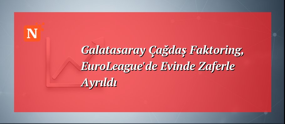 Galatasaray Çağdaş Faktoring, EuroLeague’de Evinde Zaferle Ayrıldı